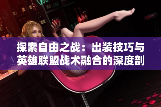 探索自由之战：出装技巧与英雄联盟战术融合的深度剖析