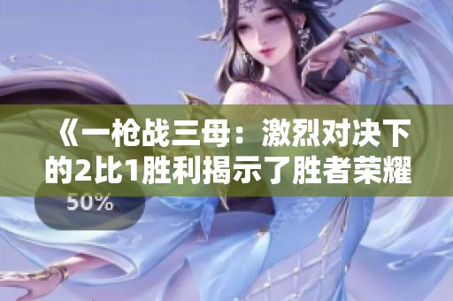《一枪战三母：激烈对决下的2比1胜利揭示了胜者荣耀》