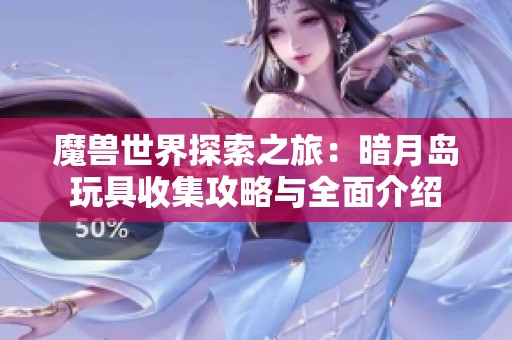 魔兽世界探索之旅：暗月岛玩具收集攻略与全面介绍