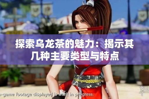 探索乌龙茶的魅力：揭示其几种主要类型与特点