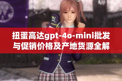 扭蛋高达gpt-4o-mini批发与促销价格及产地货源全解析