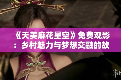 《天美麻花星空》免费观影：乡村魅力与梦想交融的故事