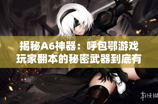 揭秘A6神器：呼包鄂游戏玩家翻本的秘密武器到底有没有作弊