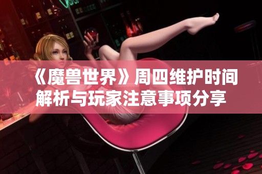 《魔兽世界》周四维护时间解析与玩家注意事项分享