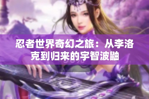 忍者世界奇幻之旅：从李洛克到归来的宇智波鼬