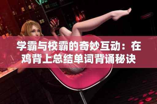 学霸与校霸的奇妙互动：在鸡背上总结单词背诵秘诀