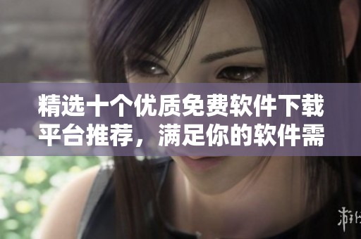 精选十个优质免费软件下载平台推荐，满足你的软件需求