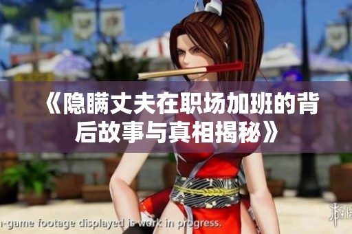 《隐瞒丈夫在职场加班的背后故事与真相揭秘》