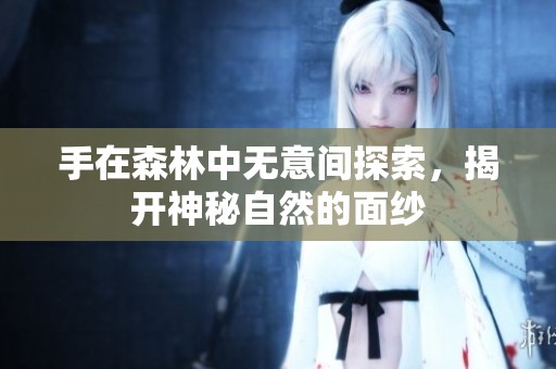 手在森林中无意间探索，揭开神秘自然的面纱