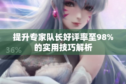 提升专家队长好评率至98%的实用技巧解析
