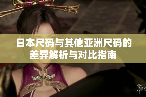 日本尺码与其他亚洲尺码的差异解析与对比指南