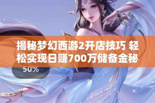 揭秘梦幻西游2开店技巧 轻松实现日赚700万储备金秘诀