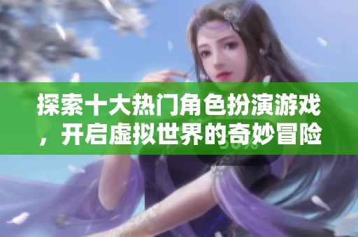 探索十大热门角色扮演游戏，开启虚拟世界的奇妙冒险之旅