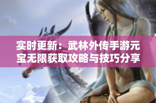 实时更新：武林外传手游元宝无限获取攻略与技巧分享