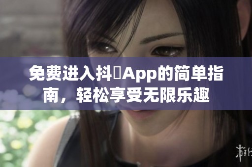 免费进入抖抈App的简单指南，轻松享受无限乐趣