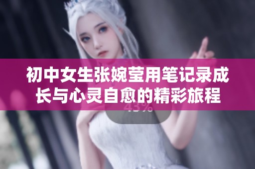 初中女生张婉莹用笔记录成长与心灵自愈的精彩旅程