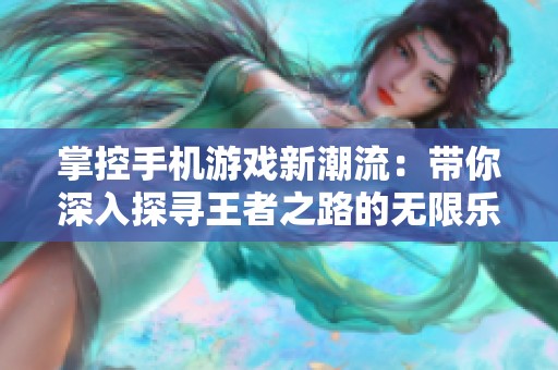 掌控手机游戏新潮流：带你深入探寻王者之路的无限乐趣