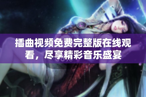 插曲视频免费完整版在线观看，尽享精彩音乐盛宴