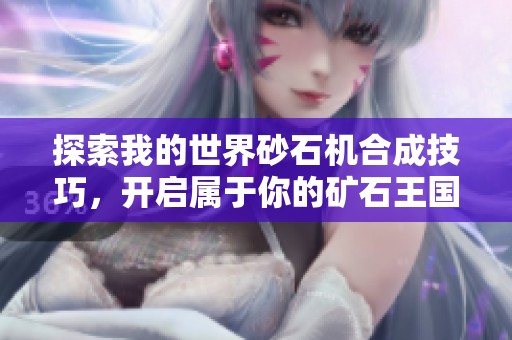 探索我的世界砂石机合成技巧，开启属于你的矿石王国之旅！