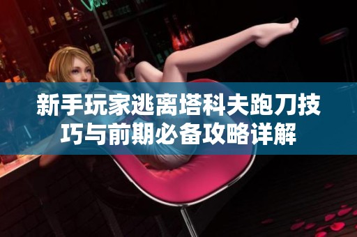 新手玩家逃离塔科夫跑刀技巧与前期必备攻略详解