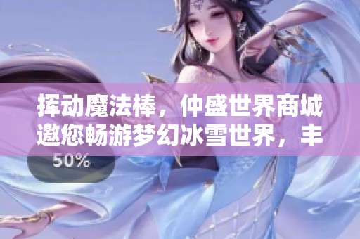 挥动魔法棒，仲盛世界商城邀您畅游梦幻冰雪世界，丰厚福利尽在其中