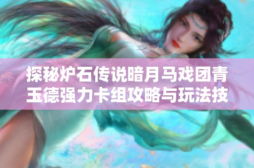 探秘炉石传说暗月马戏团青玉德强力卡组攻略与玩法技巧