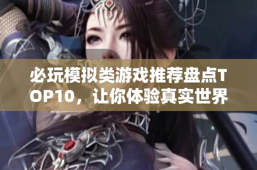 必玩模拟类游戏推荐盘点TOP10，让你体验真实世界的无限可能