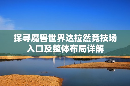探寻魔兽世界达拉然竞技场入口及整体布局详解