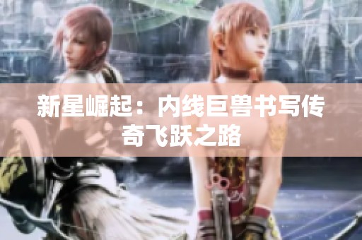 新星崛起：内线巨兽书写传奇飞跃之路
