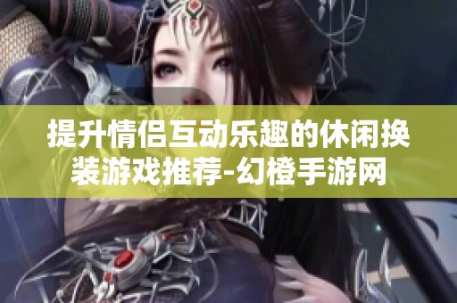 提升情侣互动乐趣的休闲换装游戏推荐-幻橙手游网