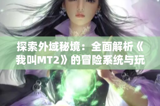 探索外域秘境：全面解析《我叫MT2》的冒险系统与玩法