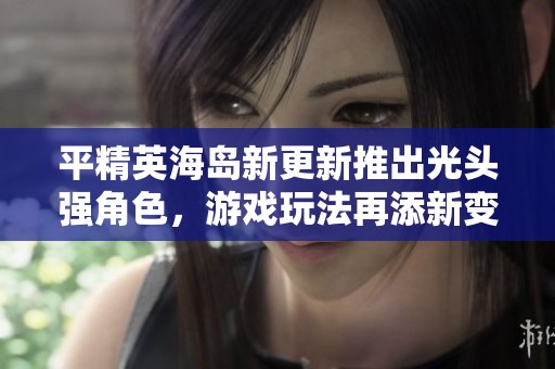 平精英海岛新更新推出光头强角色，游戏玩法再添新变化