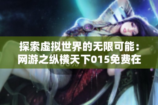 探索虚拟世界的无限可能：网游之纵横天下015免费在线听觉体验