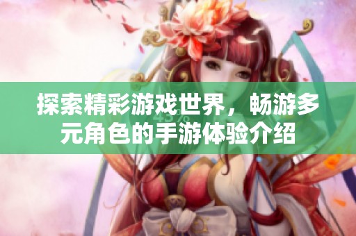 探索精彩游戏世界，畅游多元角色的手游体验介绍