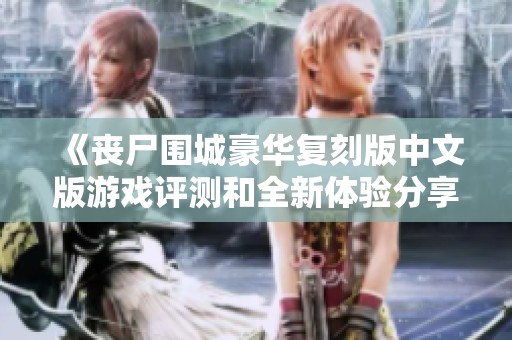 《丧尸围城豪华复刻版中文版游戏评测和全新体验分享》