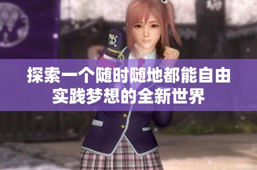 探索一个随时随地都能自由实践梦想的全新世界