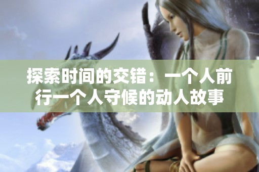 探索时间的交错：一个人前行一个人守候的动人故事