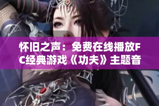 怀旧之声：免费在线播放FC经典游戏《功夫》主题音乐BGM