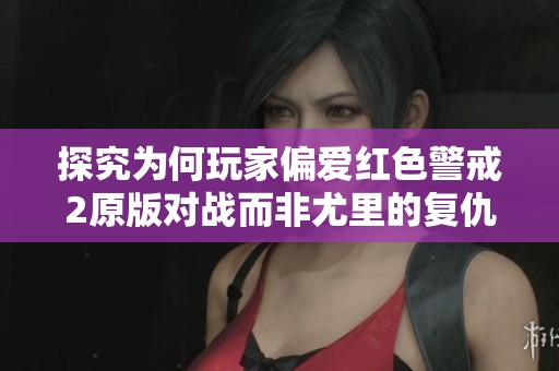 探究为何玩家偏爱红色警戒2原版对战而非尤里的复仇版本