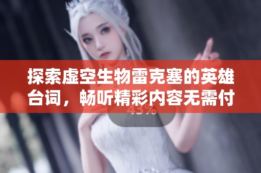 探索虚空生物雷克塞的英雄台词，畅听精彩内容无需付费