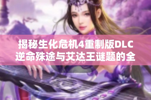 揭秘生化危机4重制版DLC逆命殊途与艾达王谜题的全攻略宝典