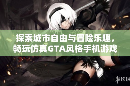 探索城市自由与冒险乐趣，畅玩仿真GTA风格手机游戏新体验