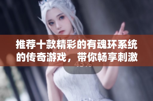 推荐十款精彩的有魂环系统的传奇游戏，带你畅享刺激冒险