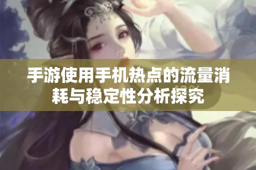 手游使用手机热点的流量消耗与稳定性分析探究