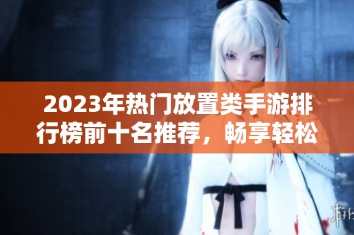 2023年热门放置类手游排行榜前十名推荐，畅享轻松游戏体验