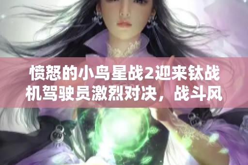 愤怒的小鸟星战2迎来钛战机驾驶员激烈对决，战斗风云再起