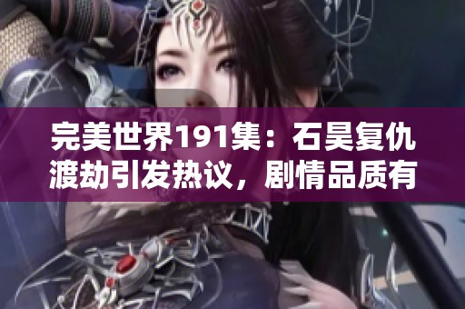 完美世界191集：石昊复仇渡劫引发热议，剧情品质有待提升