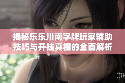 揭秘乐乐川南字牌玩家辅助技巧与开挂真相的全面解析