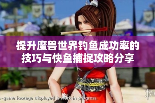 提升魔兽世界钓鱼成功率的技巧与快鱼捕捉攻略分享