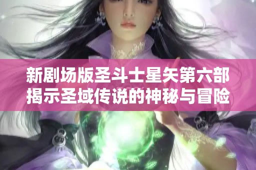 新剧场版圣斗士星矢第六部揭示圣域传说的神秘与冒险